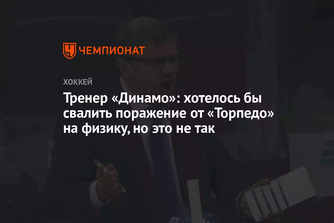 Тренер «Динамо»: хотелось бы свалить поражение от «Торпедо» на физику, но это не так