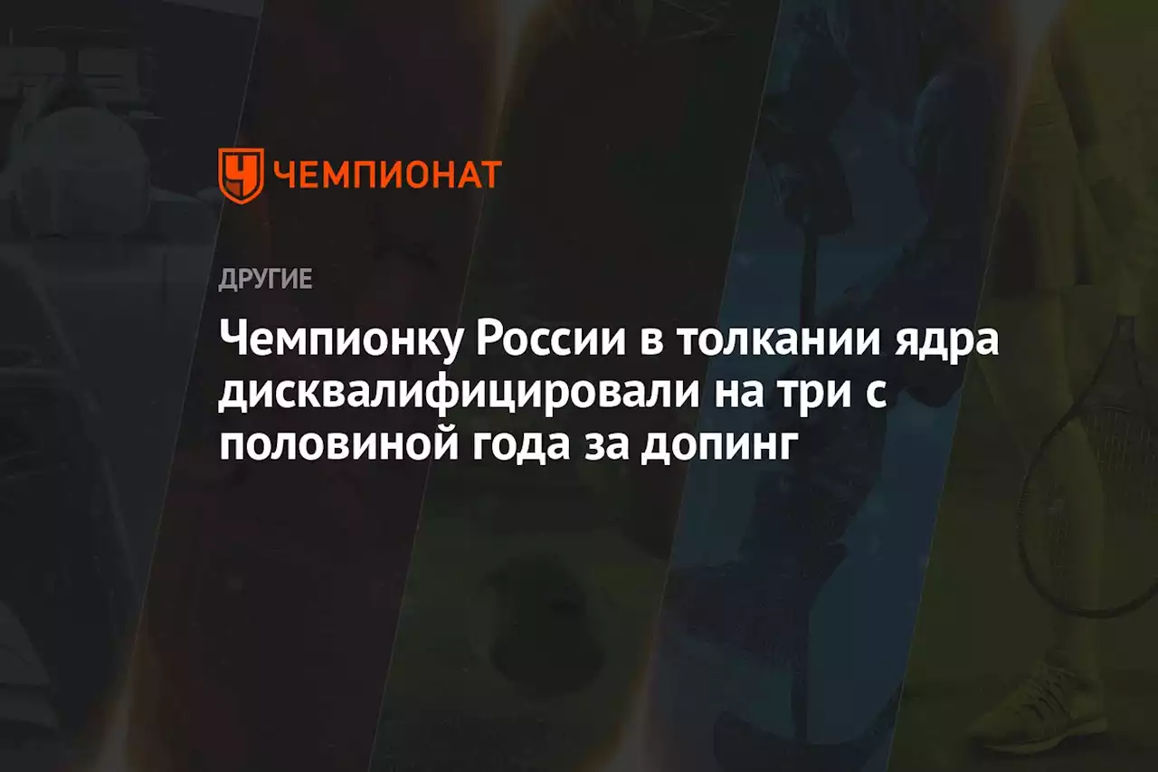 Чемпионку России в толкании ядра дисквалифицировали на три с половиной года за допинг