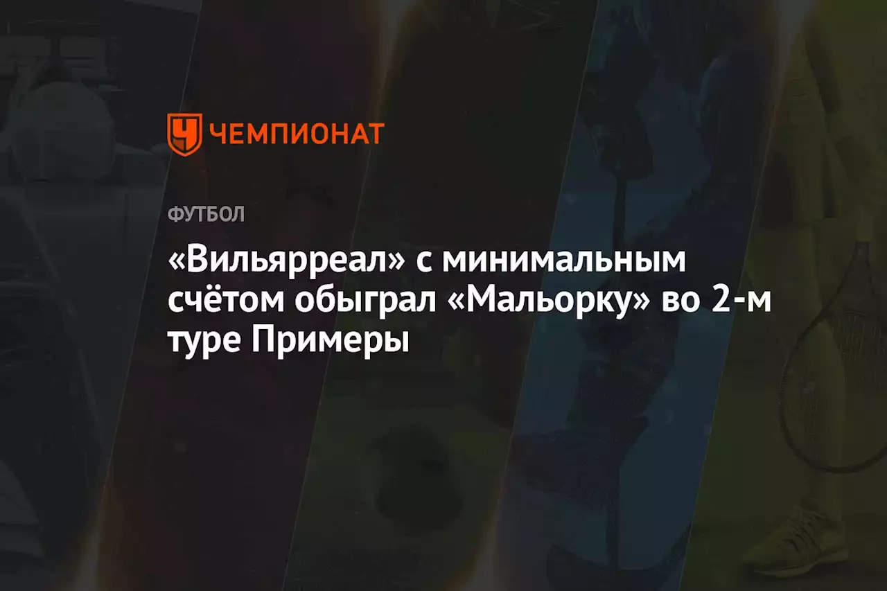 «Вильярреал» с минимальным счётом обыграл «Мальорку» во 2-м туре Примеры