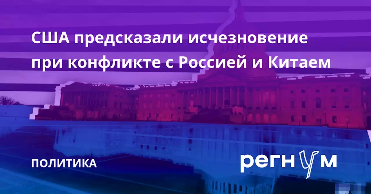 США предсказали исчезновение при конфликте с Россией и Китаем