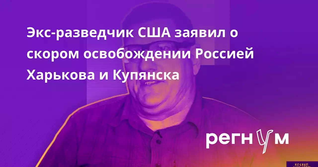 Экс-разведчик США заявил о скором освобождении Россией Харькова и Купянска