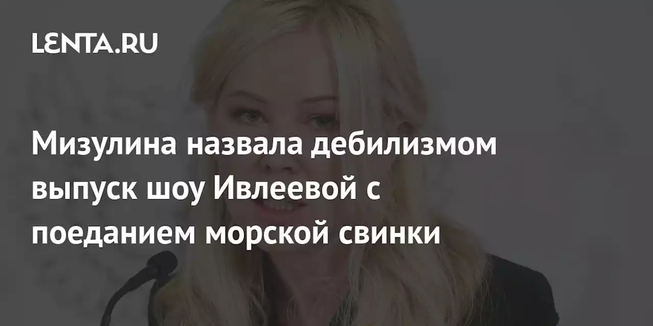 Мизулина назвала дебилизмом выпуск шоу Ивлеевой с поеданием морской свинки