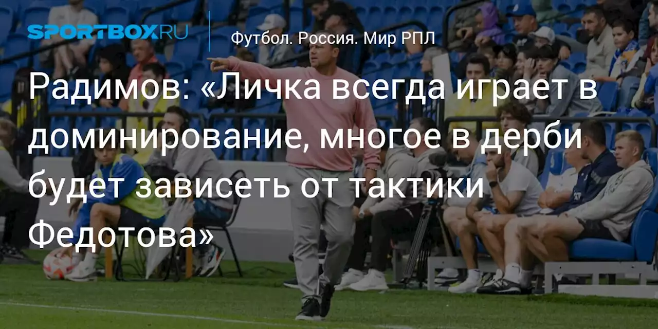 Радимов: «Личка всегда играет в доминирование, многое в дерби будет зависеть от тактики Федотова»