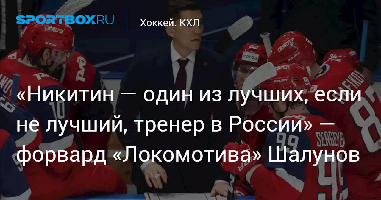 «Никитин — один из лучших, если не лучший, тренер в России» — форвард «Локомотива» Шалунов