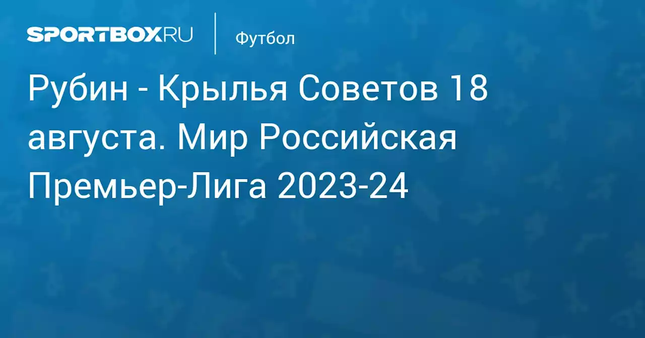 - Крылья Советов 18 августа. Мир Российская Премьер-Лига 2023-24. Протокол матча