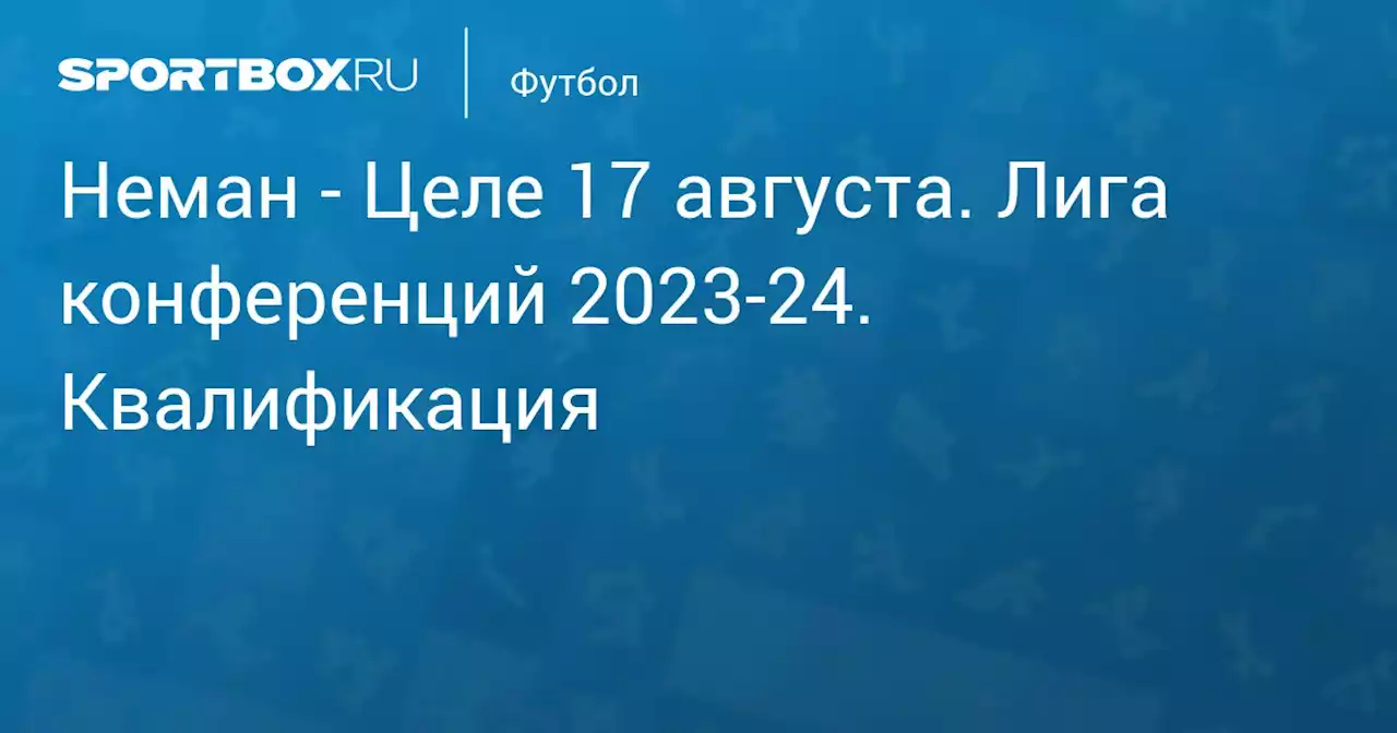 - Целе (1:4) 17 августа. Лига конференций 2023-24. Квалификация. Протокол матча