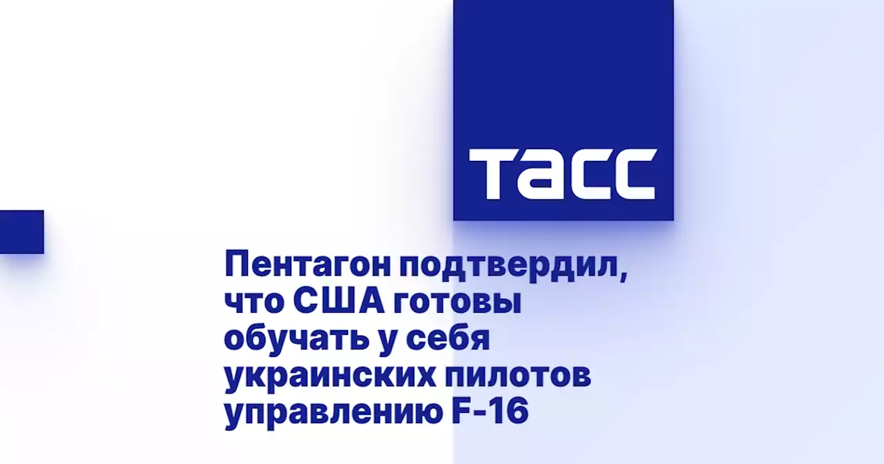 Пентагон подтвердил, что США готовы обучать у себя украинских пилотов управлению F-16