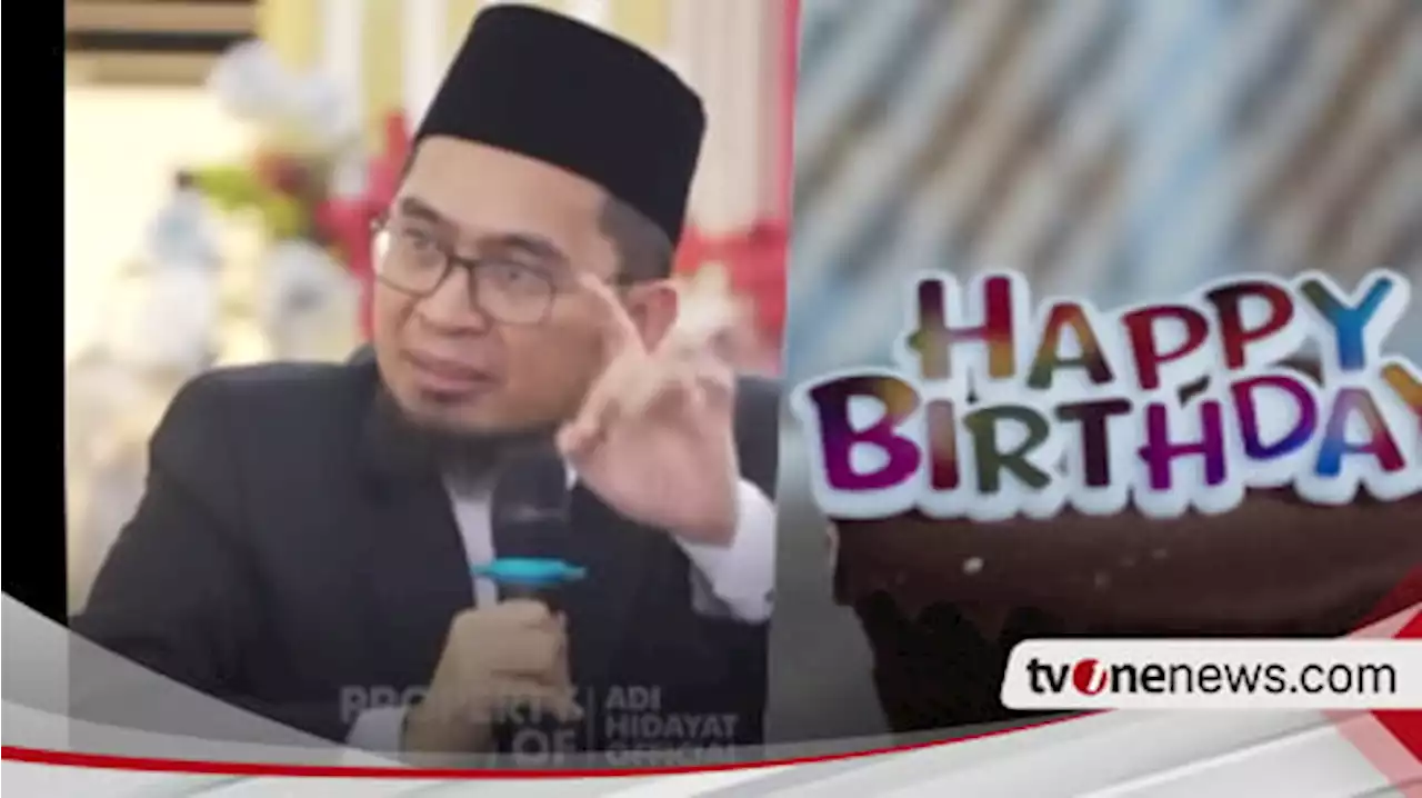 Ustaz Adi Hidayat Tegas Soal Hukum Mengucapkan Selamat Ulang Tahun, Boleh atau Tidak? Begini Dalilnya