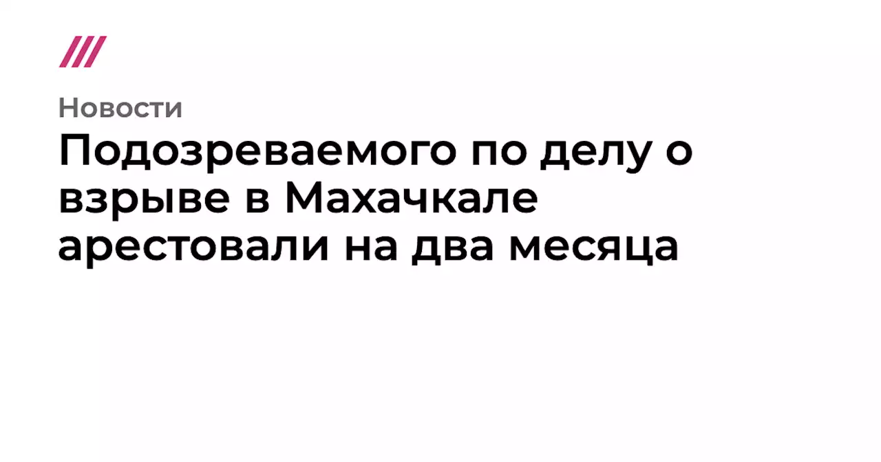 Подозреваемого по делу о взрыве в Махачкале арестовали на два месяца