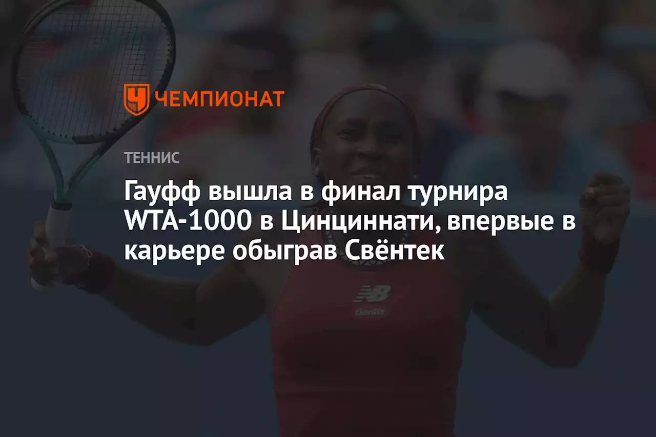 Гауфф вышла в финал турнира WTA-1000 в Цинциннати, впервые в карьере обыграв Свёнтек