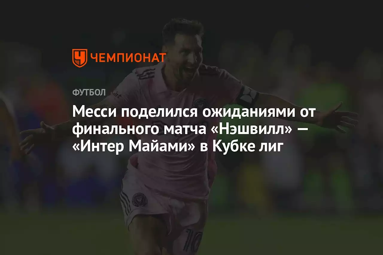 Месси поделился ожиданиями от финального матча «Нэшвилл» — «Интер Майами» в Кубке лиг