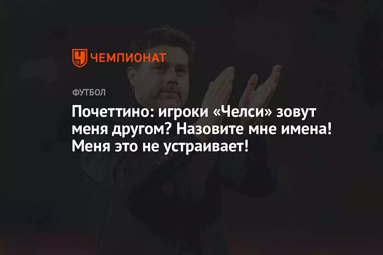 Почеттино: игроки «Челси» зовут меня другом? Назовите мне имена! Меня это не устраивает!