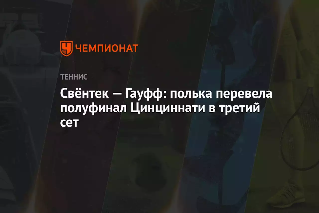 Свёнтек — Гауфф: полька перевела полуфинал Цинциннати в третий сет