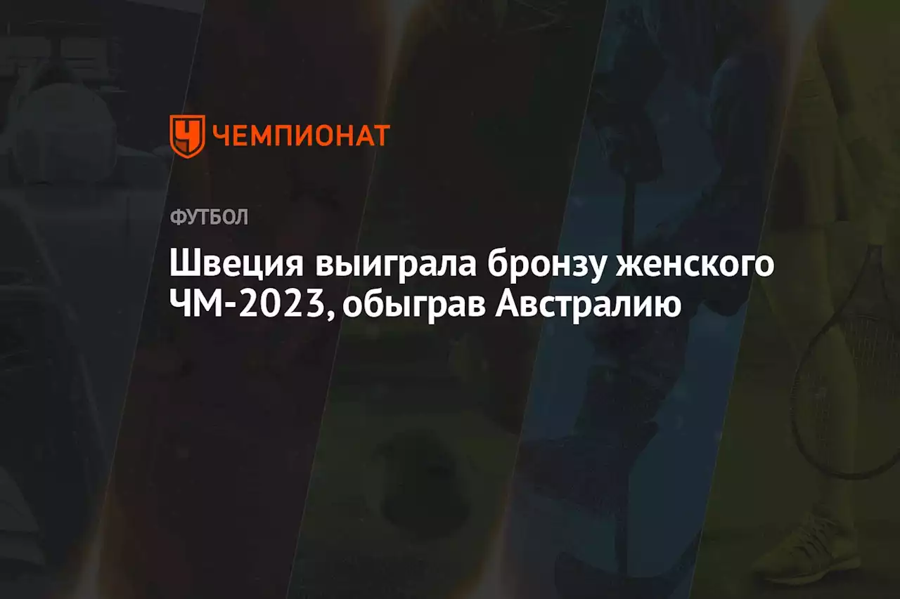 Швеция выиграла бронзу женского ЧМ-2023, обыграв Австралию