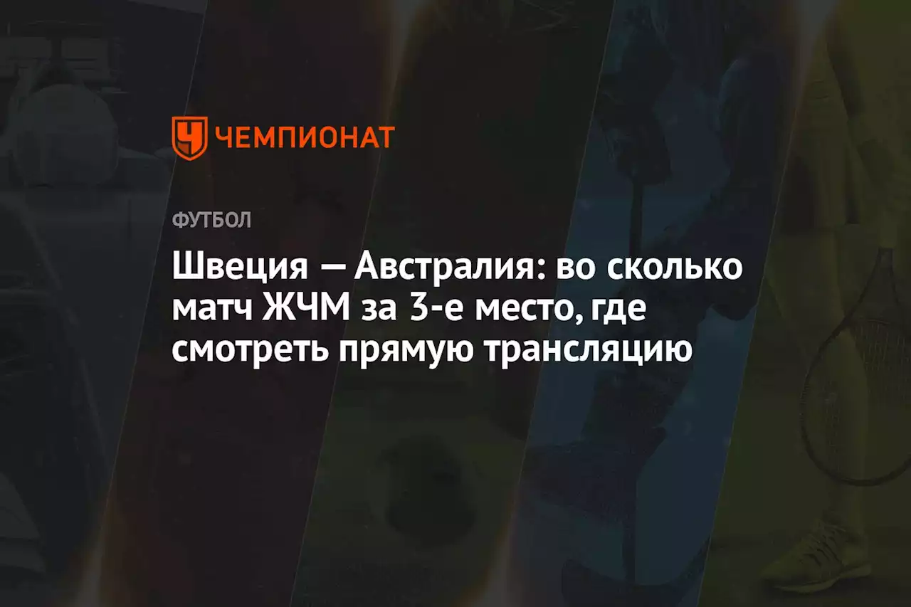 Швеция — Австралия: во сколько матч ЖЧМ за 3-е место, где смотреть прямую трансляцию