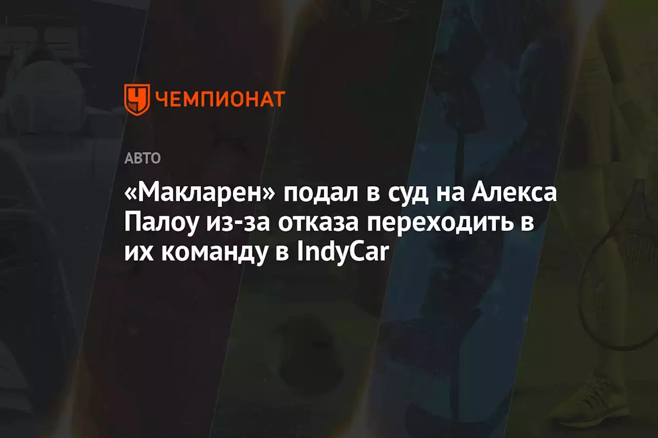 «Макларен» подал в суд на Алекса Палоу из-за отказа переходить в их команду в IndyCar