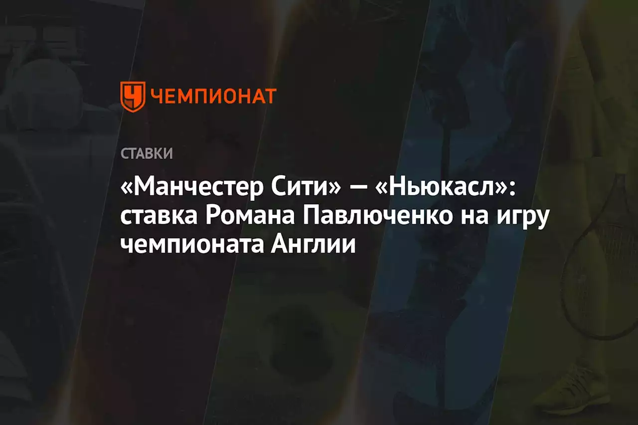 «Манчестер Сити» — «Ньюкасл»: ставка Романа Павлюченко на игру чемпионата Англии