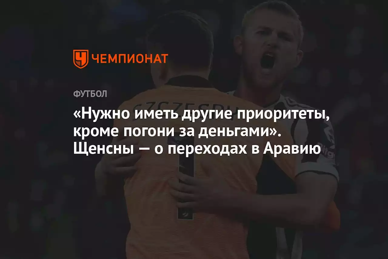 «Нужно иметь другие приоритеты, кроме погони за деньгами». Щенсны — о переходах в Аравию