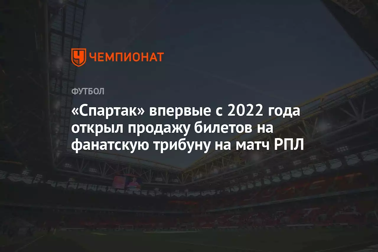 «Спартак» впервые с 2022 года открыл продажу билетов на фанатскую трибуну на матч РПЛ