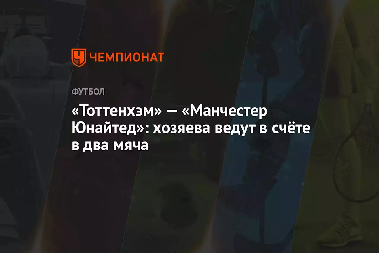 «Тоттенхэм» — «Манчестер Юнайтед»: хозяева ведут в счёте в два мяча