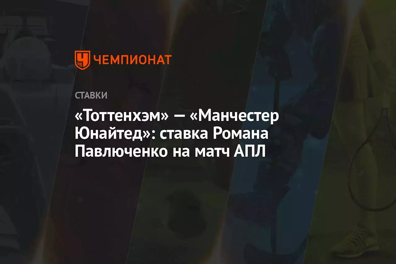 «Тоттенхэм» — «Манчестер Юнайтед»: ставка Романа Павлюченко на матч АПЛ