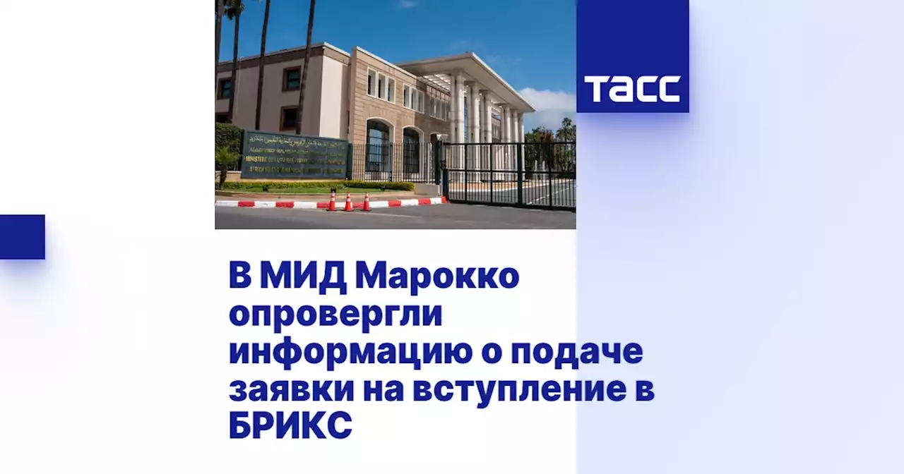 В МИД Марокко опровергли информацию о подаче заявки на вступление в БРИКС