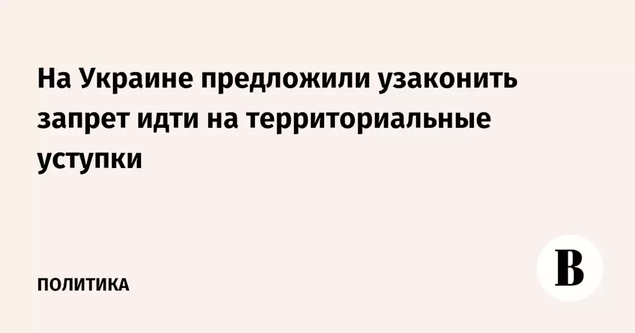 На Украине предложили узаконить запрет идти на территориальные уступки