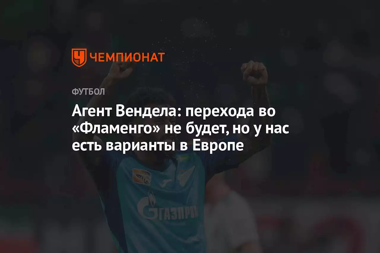 Агент Вендела: перехода во «Фламенго» не будет, но у нас есть варианты в Европе