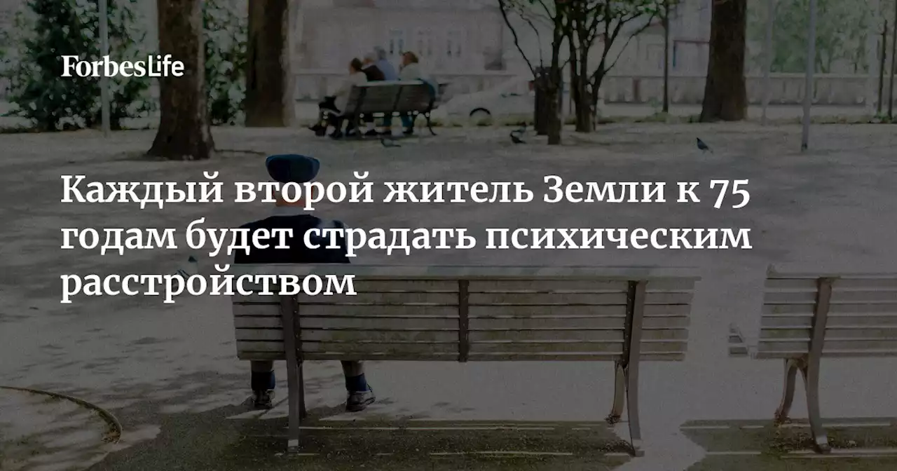 Каждый второй житель Земли к 75 годам будет страдать психическим расстройством