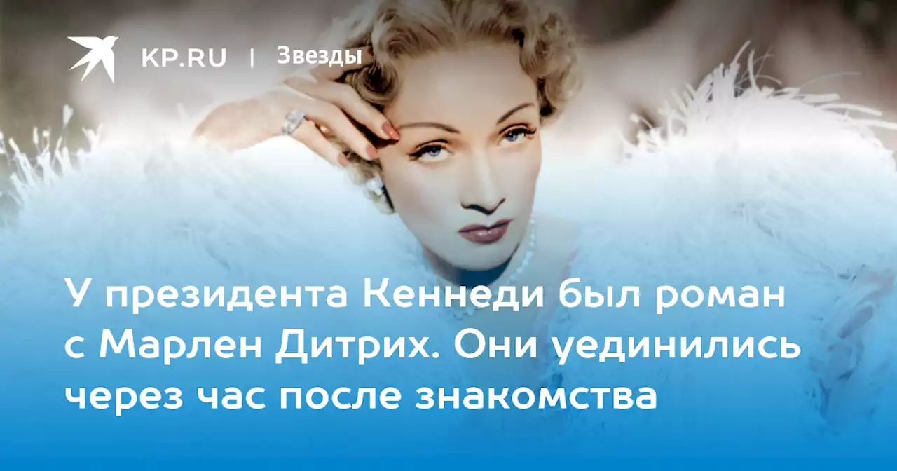 У президента Кеннеди был роман с Марлен Дитрих. Они уединились через час после знакомства