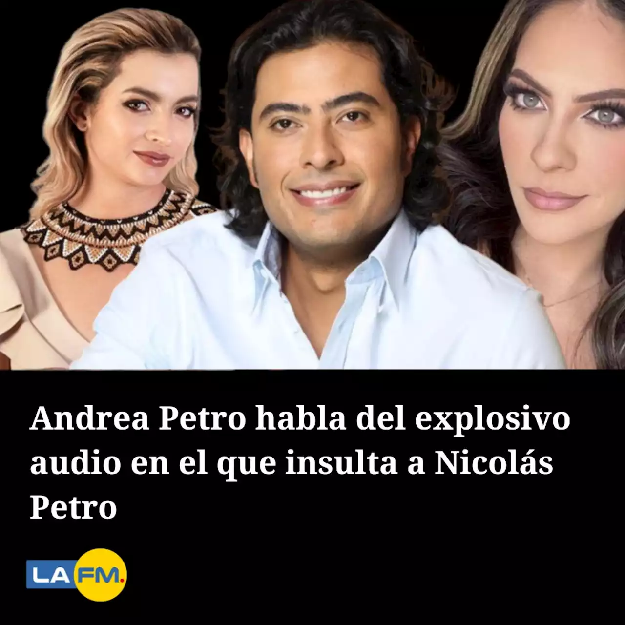 Andrea Petro habla del explosivo audio en el que insulta a Nicolás Petro