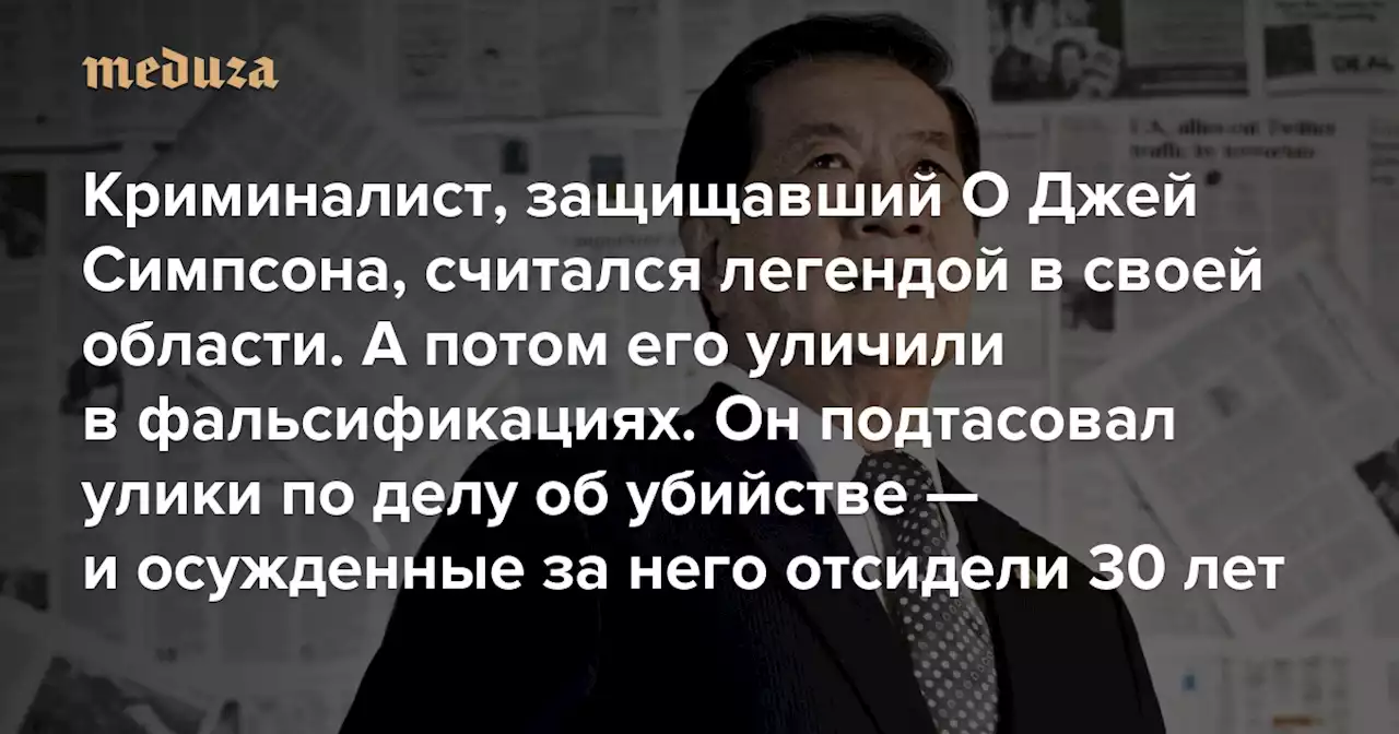 Криминалист, защищавший О Джей Симпсона, считался легендой в своей области. А потом его уличили в фальсификациях Он подтасовал улики по делу об убийстве — и осужденные за него отсидели 30 лет — Meduza