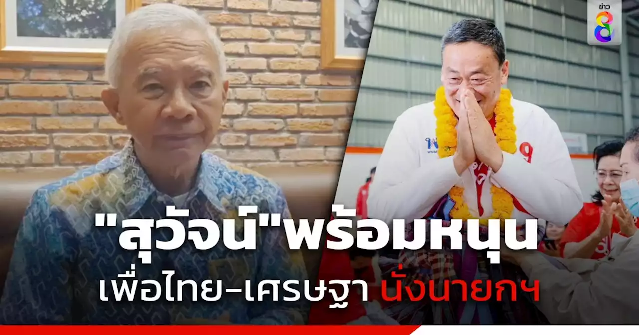 'สุวัจน์' พร้อมสนับสนุน 'เพื่อไทย' - 'เศรษฐา' นั่งนายกฯ ระบุเหมาะสมกับแก้วิกฤติเศรษฐกิจของประเทศ