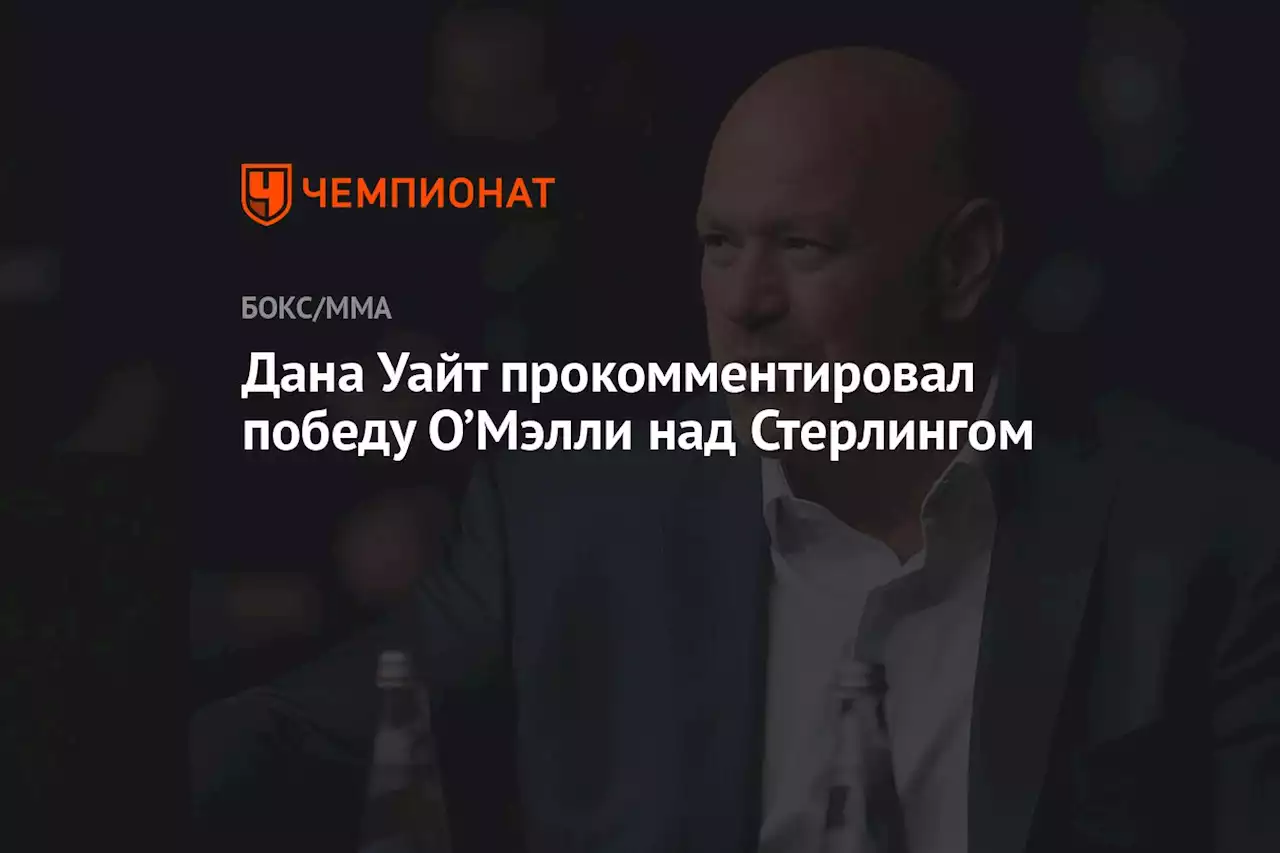 Дана Уайт прокомментировал победу О’Мэлли над Стерлингом