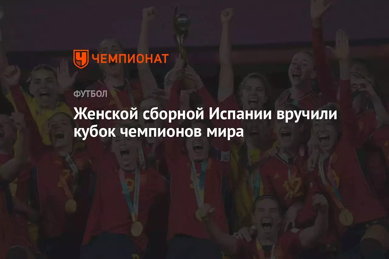 Женской сборной Испании вручили кубок чемпионов мира