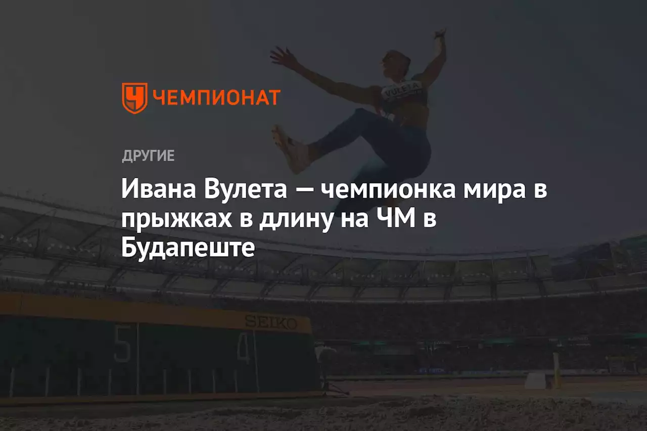 Ивана Вулета — чемпионка мира в прыжках в длину на ЧМ в Будапеште