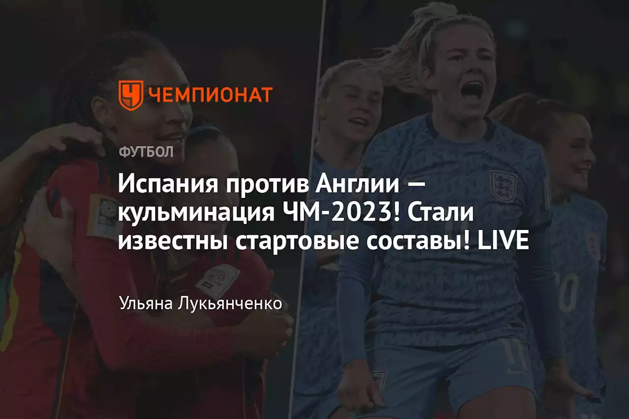 Испания против Англии — кульминация ЧМ-2023! Стали известны стартовые составы! LIVE