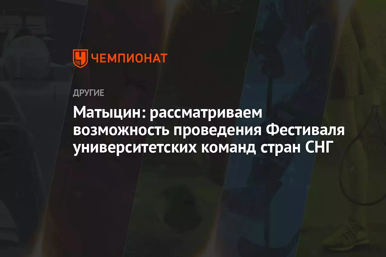 Матыцин: рассматриваем возможность проведения Фестиваля университетских команд стран СНГ