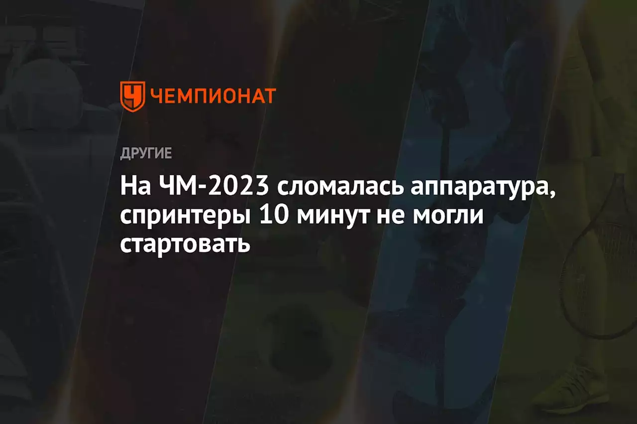 На ЧМ-2023 сломалась аппаратура, спринтеры 10 минут не могли стартовать