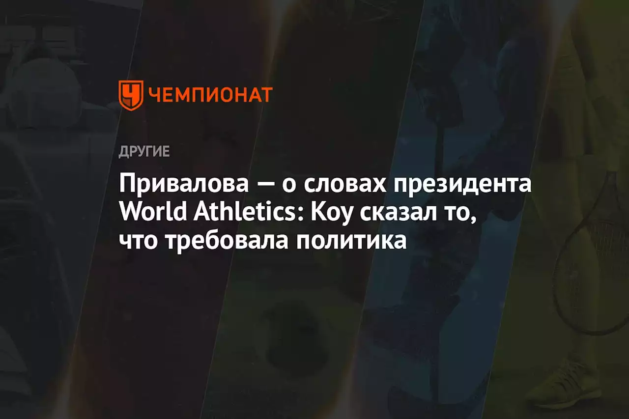 Привалова — о словах президента World Athletics: Коу сказал то, что требовала политика