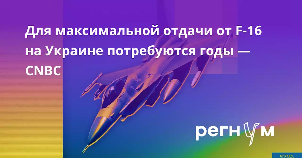 Для максимальной отдачи от F-16 на Украине потребуются годы — CNBC