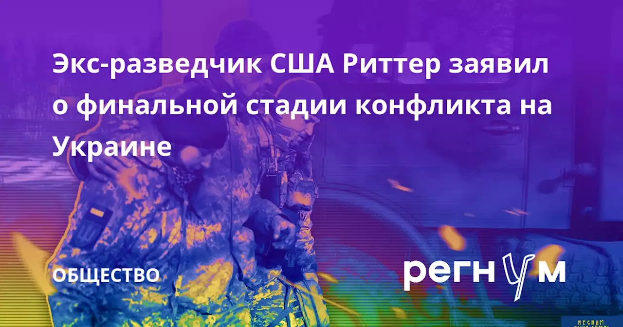 Экс-разведчик США Риттер заявил о финальной стадии конфликта на Украине