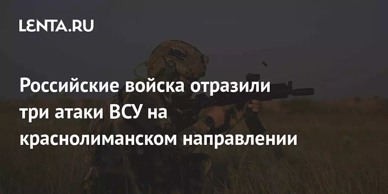 Российские войска отразили три атаки ВСУ на краснолиманском направлении