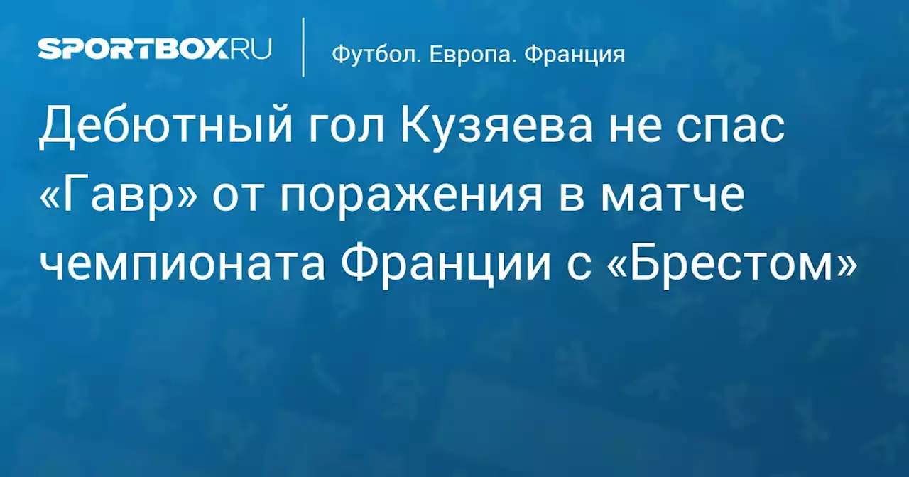 Дебютный гол Кузяева не спас «Гавр» от поражения в матче чемпионата Франции с «Брестом»