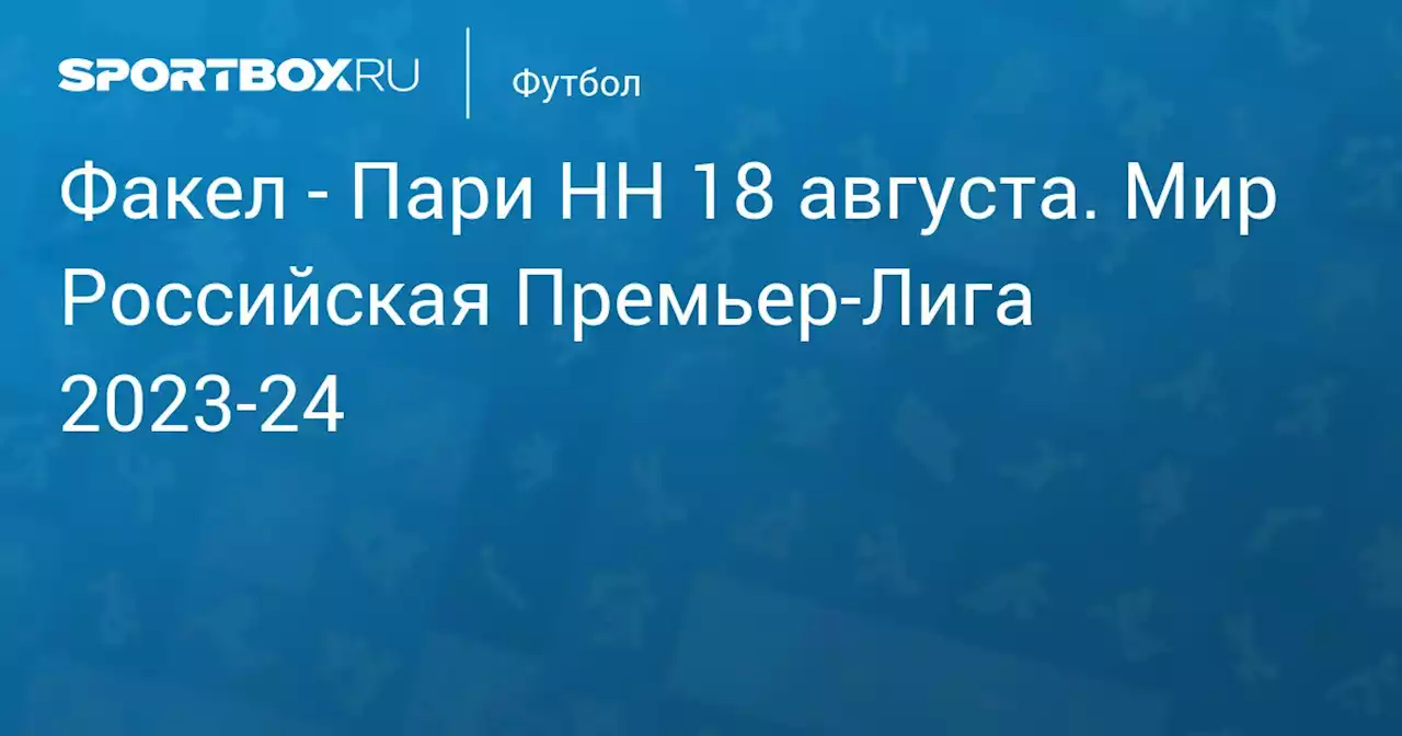 - Пари НН 20 августа. Мир Российская Премьер-Лига 2023-24. Протокол матча