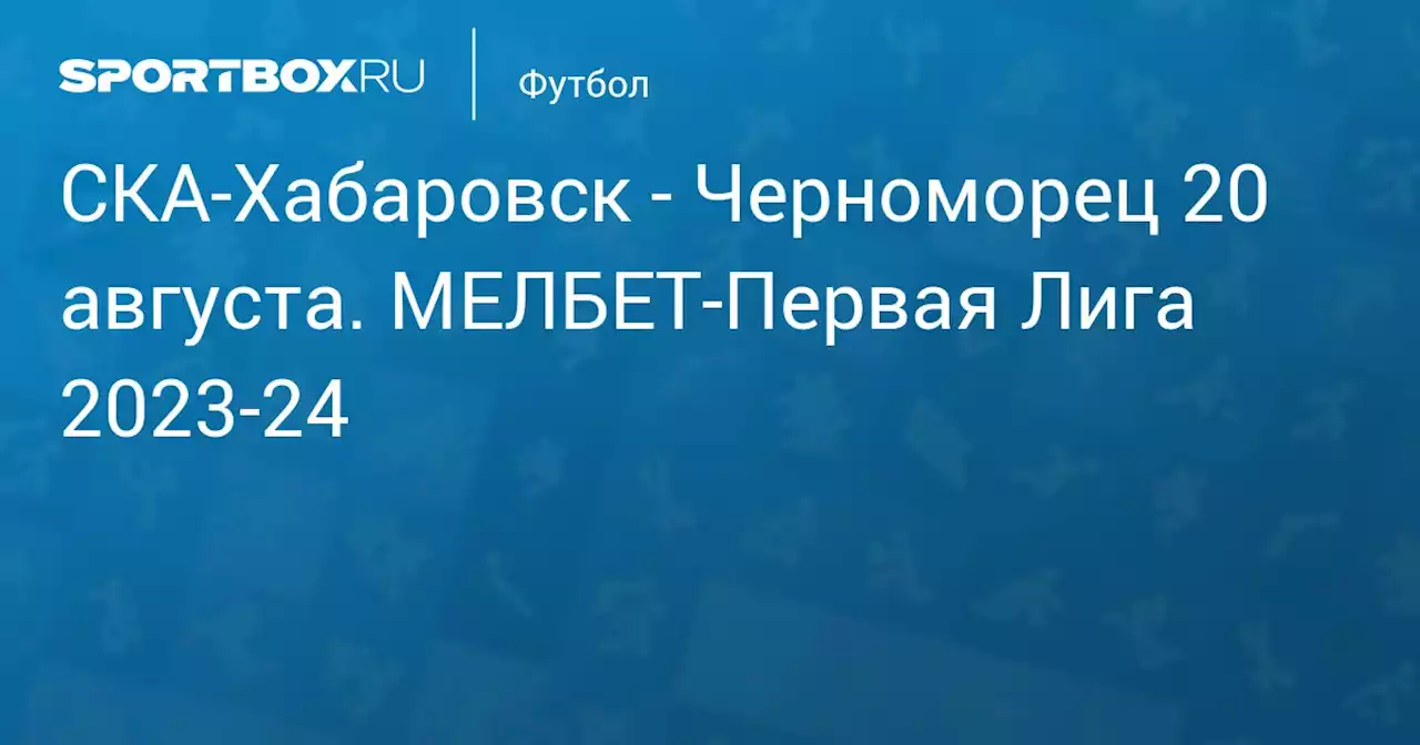 - Черноморец 20 августа. МЕЛБЕТ-Первая Лига 2023-24. Протокол матча