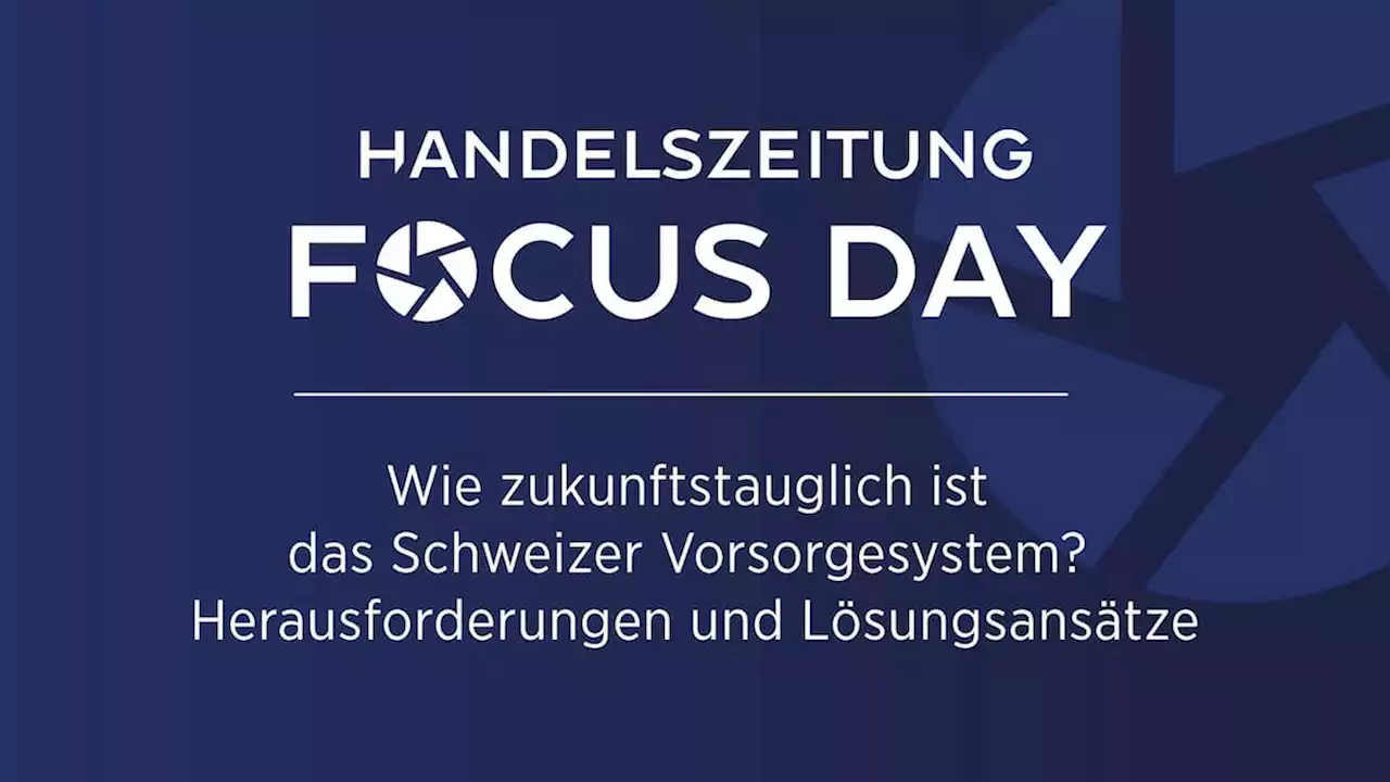 Schweizer Altersvorsorge: Melden Sie sich jetzt an für den Handelszeitung Focus Day