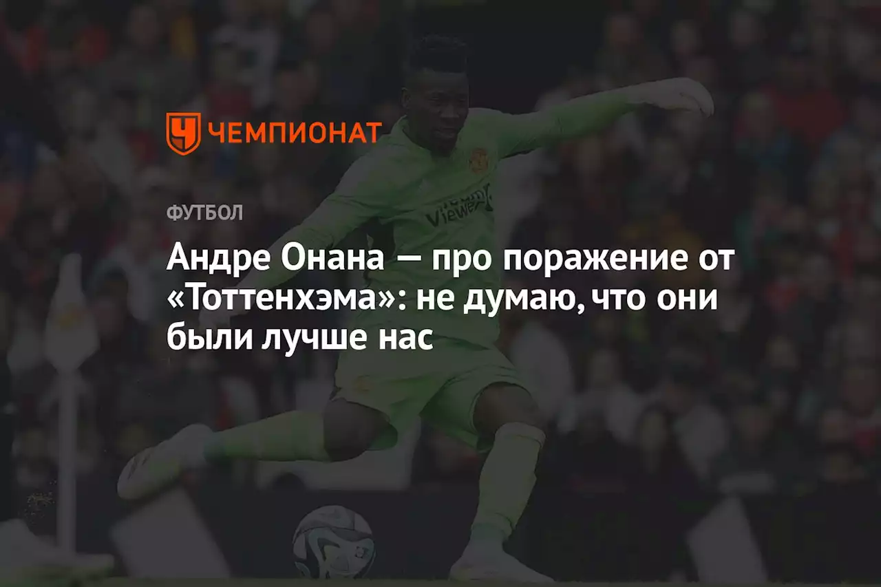 Андре Онана — про поражение от «Тоттенхэма»: не думаю, что они были лучше нас