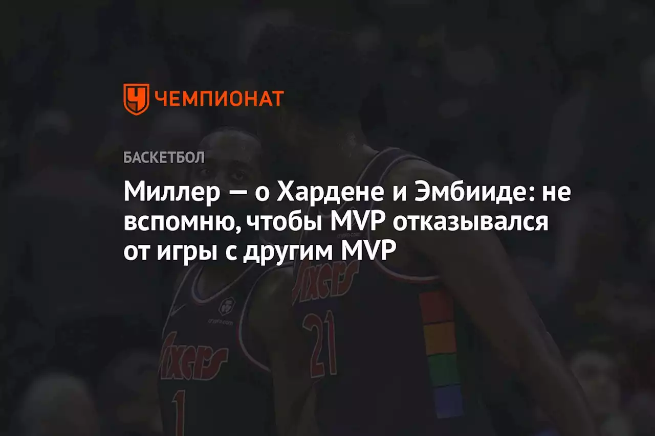 Миллер — о Хардене и Эмбииде: не вспомню, чтобы MVP отказывался от игры с другим MVP