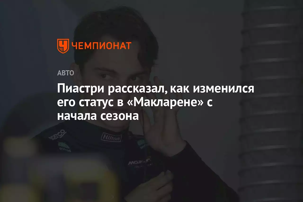 Пиастри рассказал, как изменился его статус в «Макларене» с начала сезона